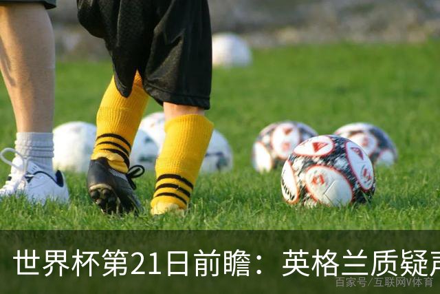 世界杯第21日前瞻：英格兰质疑声中前行 美国力求打破恐欧魔咒