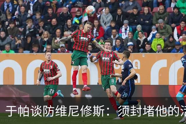 于帕谈防维尼修斯：须封堵他的活动空间 他常想把球带进禁区获点