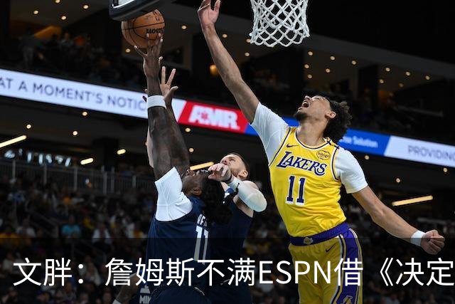文胖：詹姆斯不满ESPN借《决定1》赚尽流量 自己却独扛所有骂名