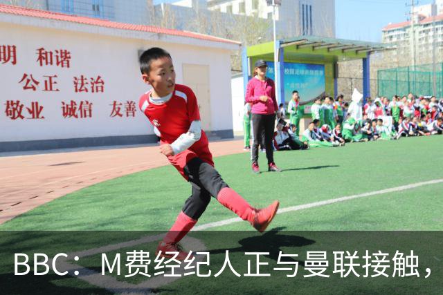 BBC：M费经纪人正与曼联接触，曼联只愿以他们认为合理的估值签人